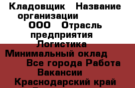 Кладовщик › Название организации ­ O’stin, ООО › Отрасль предприятия ­ Логистика › Минимальный оклад ­ 20 700 - Все города Работа » Вакансии   . Краснодарский край,Геленджик г.